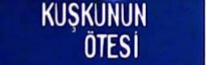 KUŞKUNUN ÖTESİNDE